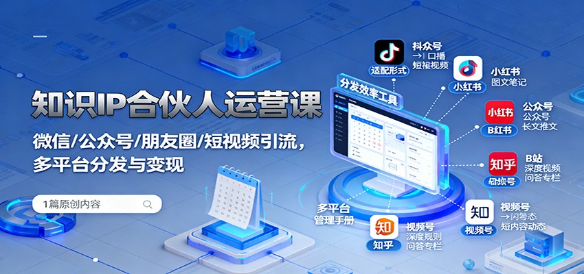 知识IP合伙人运营课：微信/公众号/朋友圈/短视频引流，多平台分发与变现-知芽创业社