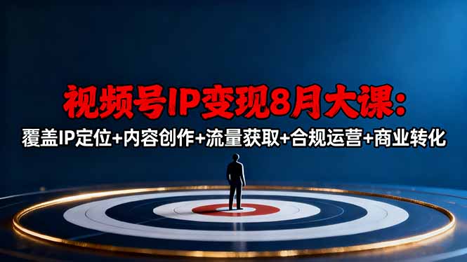 视频号IP变现8月大课，覆盖IP定位+内容创作+流量获取+合规运营+商业转化-知芽创业社