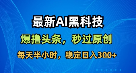 最新AI黑科技撸头条收益软件，无需指令，原创度直接拉满，每日稳定收益3张【揭秘】-知芽创业社
