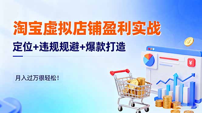 淘宝虚拟店铺盈利实战：定位+违规规避+爆款打造，月入过万很轻松！-知芽创业社