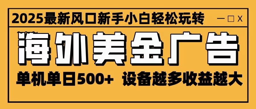2025最新风口 海外美金广告 单机单日500+ 可无限放大 设备越多收益越大 轻松上手-小艾项目网