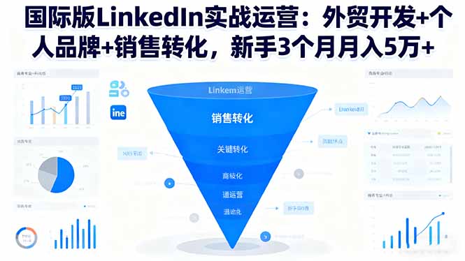国际版LinkedIn实战运营：外贸开发+个人品牌+销售转化，新手3个月月入5万+-知芽创业社