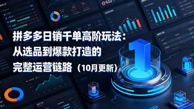 拼多多日销千单高阶玩法：从选品到爆款打造的完整运营链路(10月更新-知芽创业社