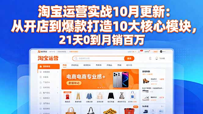 淘宝运营实战10月更新：从开店到爆款打造10大核心模块，21天0到月销百万-知芽创业社