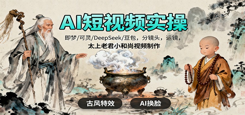 AI短视频实操，即梦/可灵/DeepSeek/豆包，分镜头，运镜，太上老君小和尚视频制作-知芽创业社