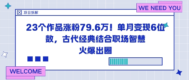 23个作品涨粉79.6W！单月变现6位数，古代经典结合职场智慧火爆出圈-小艾项目网