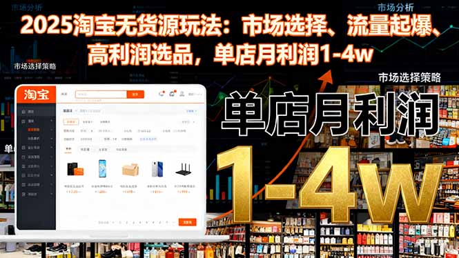 2025淘宝无货源玩法：市场选择、流量起爆、高利润选品，单店月利润1-4w-知芽创业社