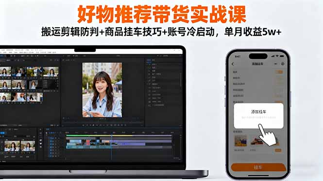 好物推荐带货实战课：搬运剪辑防判+商品挂车技巧+账号冷启动，单月收益5w+-知芽创业社