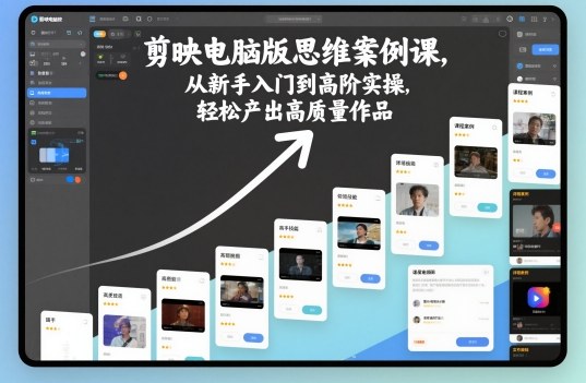 剪映电脑版思维案例课，从新手入门到高阶实操，轻松产出高质量作品-知芽创业社