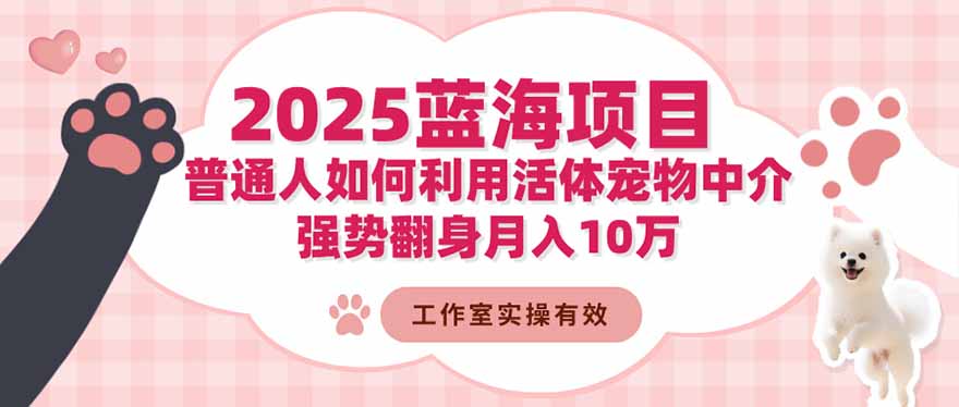 2025蓝海项目：普通人如何利用活体宠物中介，强势翻身月入10万-知芽创业社