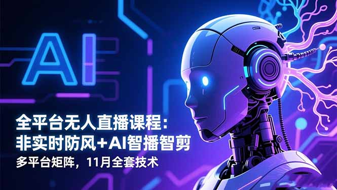 全平台无人直播课程：非实时防风＋AI智播智剪＋多平台矩阵，11月全套技术-知芽创业社