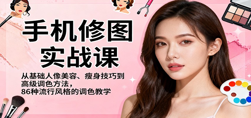 手机修图实战课，从基础人像美容、瘦身技巧到高级调色方法，86种流行风格的调色教学-知芽创业社