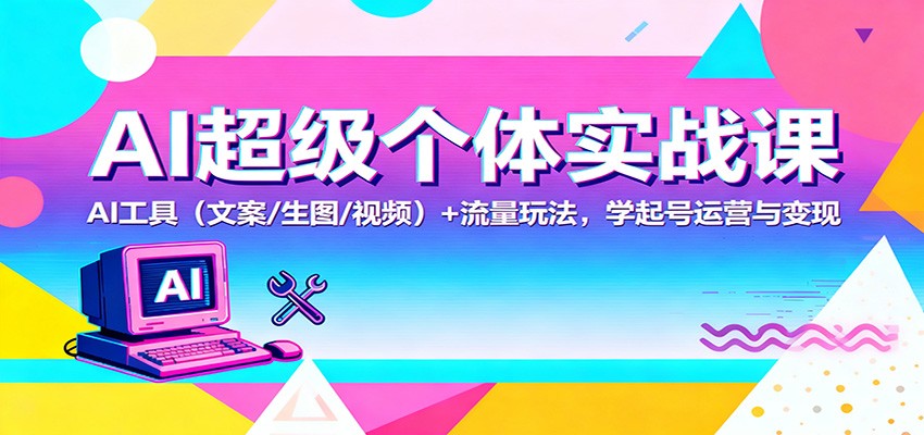 AI超级个体实战课：AI 工具(文案/生图/视频)+ 流量玩法，学起号运营与变现-知芽创业社