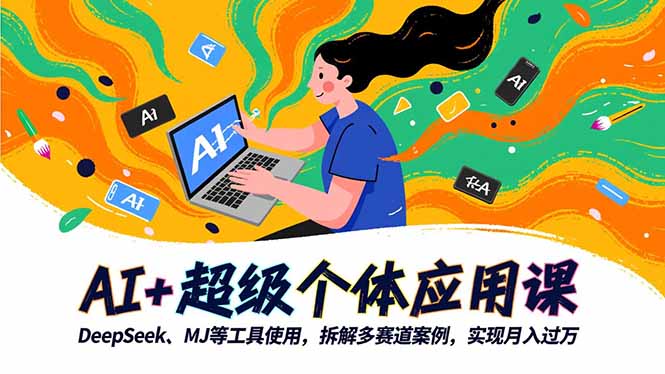 AI+超级个体应用课，DeepSeek,MJ等工具使用,拆解多赛道案例，实现月入过万-知芽创业社