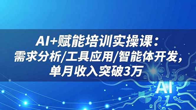 AI+赋能培训实操课：需求分析/工具应用/智能体开发，单月收入突破3万-知芽创业社