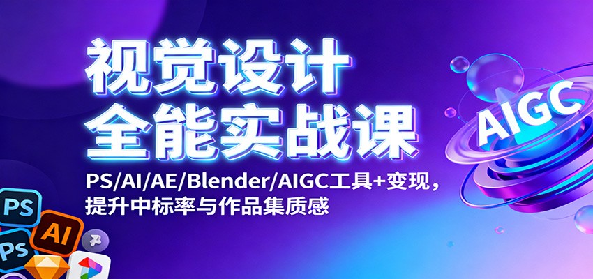 视觉设计全能实战课：PS/AI/AE/Blender/AIGC工具+变现，提升中标率与作品集质感-知芽创业社