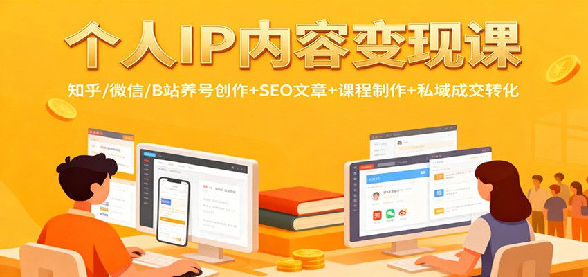 个人IP内容变现课：知乎/微信/B站养号创作+SEO文章+课程制作+私域成交转化-知芽创业社