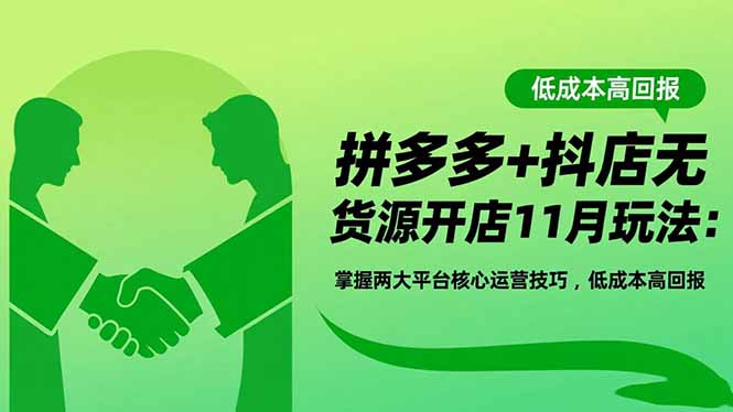 拼多多+抖店无货源开店11月玩法：掌握两大平台核心运营技巧，低成本高回报-知芽创业社