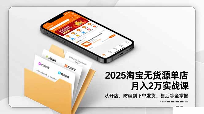 2025淘宝无货源单店月入2万-更11月：从开店、防骗到下单发货、售后全掌握-知芽创业社