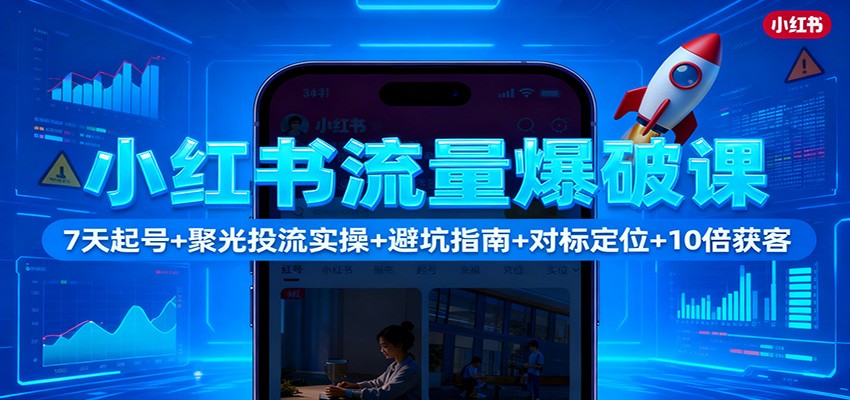 小红书流量爆破课：7天起号+聚光投流实操+避坑指南+对标定位+10倍获客-知芽创业社