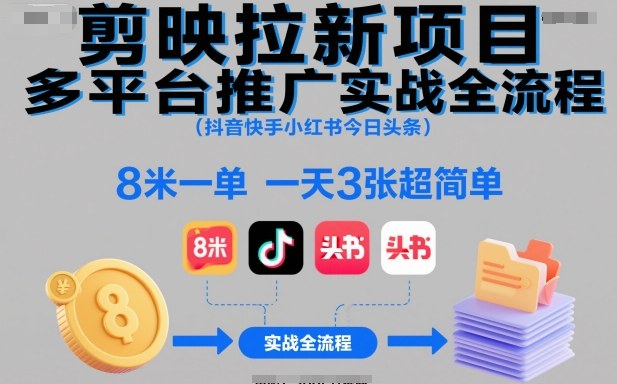 剪映拉新项目多平台推广实战全流程(抖音快手小红书今日头条)，8米一单，一天3张超简单-知芽创业社