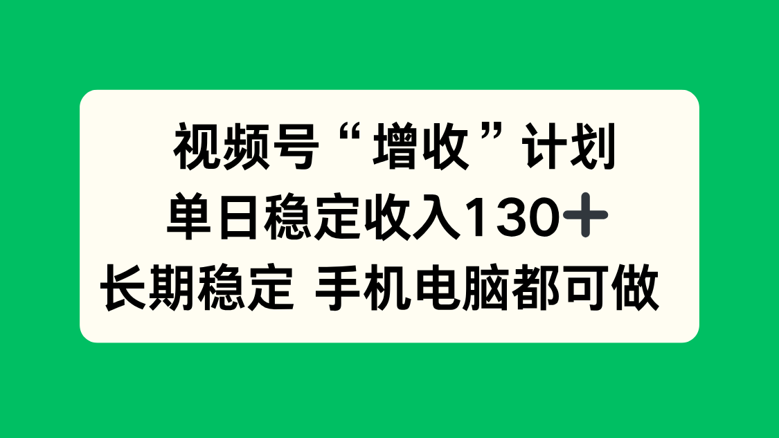 视频号“增收”计划，单日稳定收入130十，长期稳定 手机电脑都可做！-知芽创业社