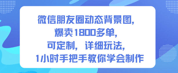 微信朋友圈动态背景图，爆卖1800多单，可定制，详细的玩法，1小时手把手教你学会制作【第一期】-知芽创业社