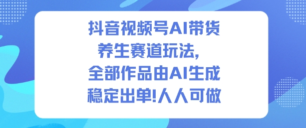 抖音视频号AI带货养生赛道玩法，全部作品由AI生成，发了1500条作品，出了2W多单，人人可做-知芽创业社