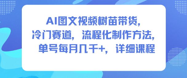 AI图文视频树苗带货，冷门赛道，流程化制作方法，单号每月几K，详细课程-知芽创业社