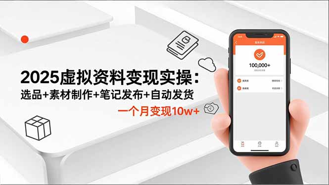 2025虚拟资料变现实操：选品+素材制作+笔记发布+自动发货，一个月变现10w+-知芽创业社