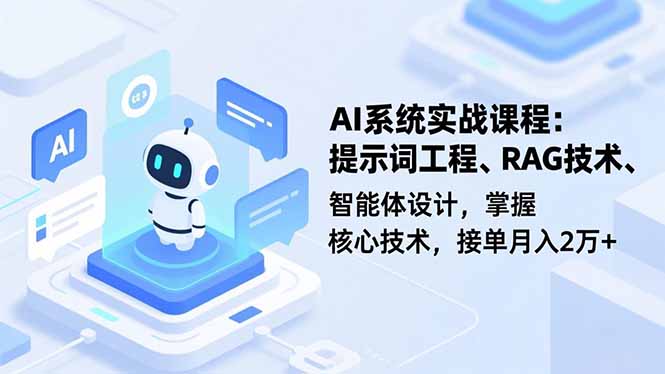 AI系统实战课程，提示词工程、RAG技术、智能体设计，掌握核心技术，接单月入2万+-知芽创业社