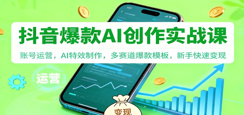 抖音AI爆款创作实战课：账号运营，AI特效制作，多赛道爆款模板，新手快速变现-知芽创业社