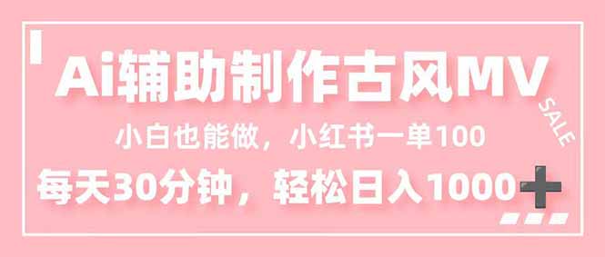小白也能做！AI辅助制作古风MV，小红薯一单100，每天30分钟轻松日入1000+-知芽创业社
