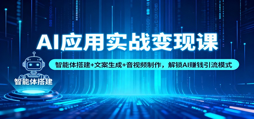 AI应用实战变现课：智能体搭建+文案生成+音视频制作，解锁AI赚钱引流模式-知芽创业社