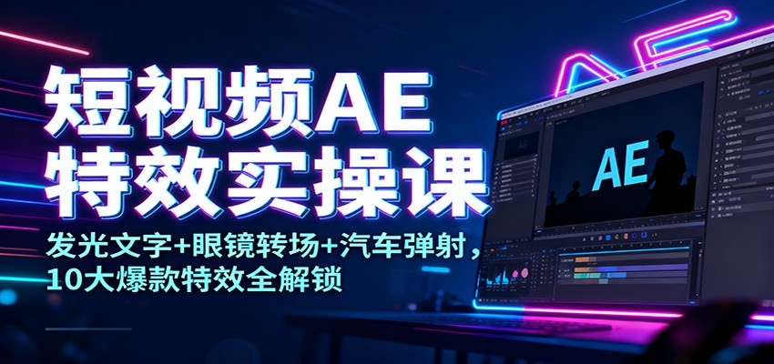 短视频AE特效实操课：发光文字+眼镜转场+汽车弹射，10大爆款特效全解锁-小艾项目网