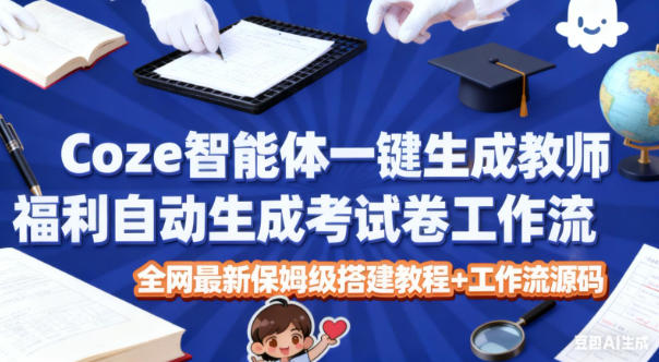 Coze智能体一键生成教师福利自动生成考试试卷工作流，全网最新保姆级搭建教程+工作流源码-知芽创业社