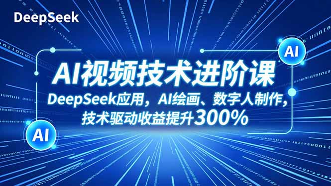 AI视频技术进阶课，DeepSeek应用、AI绘画、数字人制作，技术驱动收益提升300%-知芽创业社