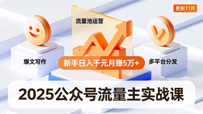 2025公众号流量主实战课，爆文写作、流量池运营、多平台分发，新手日入千元月赚5万+更新11月-知芽创业社