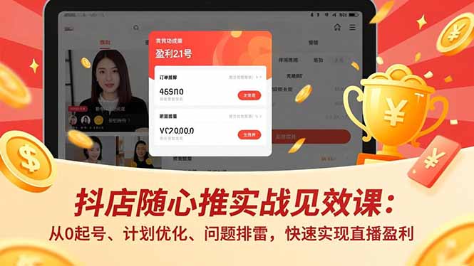 抖店随心推实战见效课：从0起号、计划优化、问题排雷，快速实现直播盈利-知芽创业社