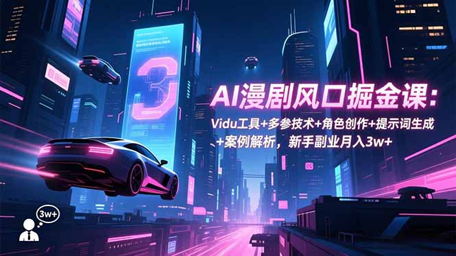 AI漫剧风口掘金课：Vidu工具+多参技术+角色创作+提示词生成+案例解析，新手副业月入3w+-小艾项目网