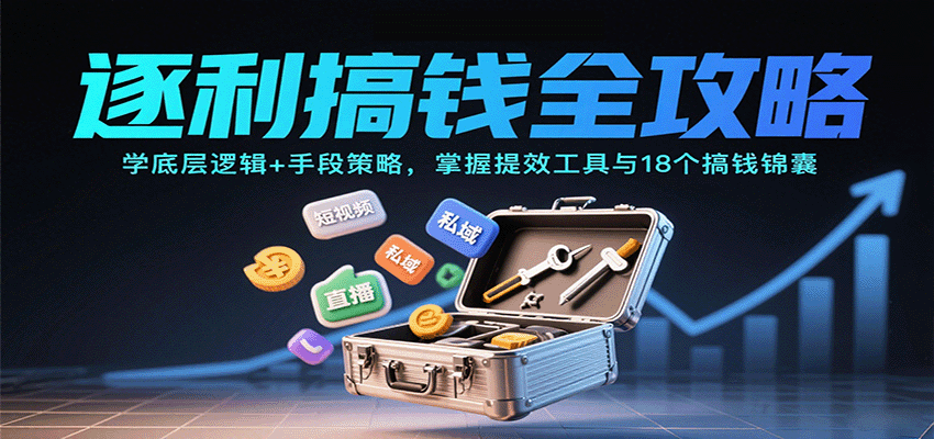 逐利搞钱全攻略：学底层逻辑+手段策略，掌握提效工具与18个搞钱锦囊(更新11月)-知芽创业社