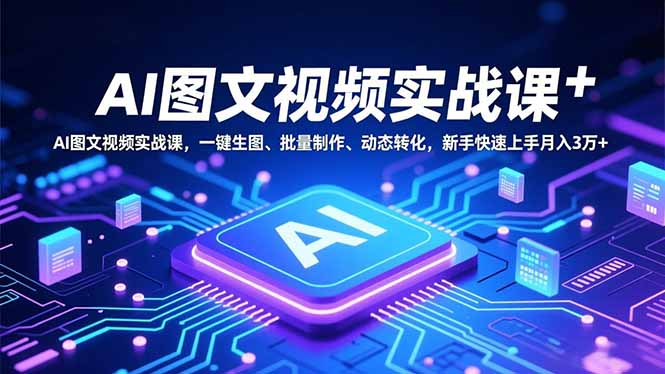 AI图文视频实战课，一键生图、批量制作、动态转化，新手快速上手月入3万+-知芽创业社