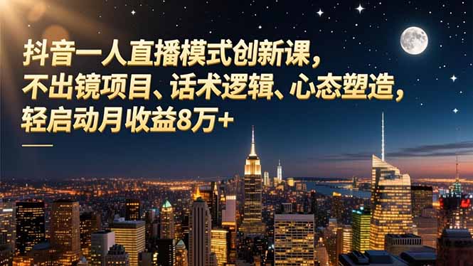 抖音一人直播模式创新课，不出镜项目、话术逻辑、心态塑造，轻启动月收益8万+-知芽创业社