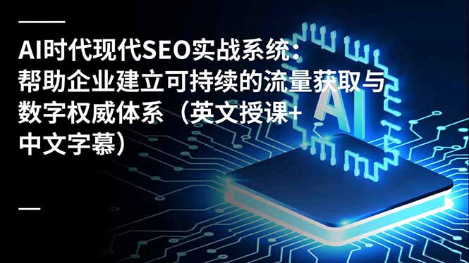 AI时代现代SEO实战系统：帮助企业建立可持续的流量获取与数字权威体系(英文授课+中文字幕-知芽创业社