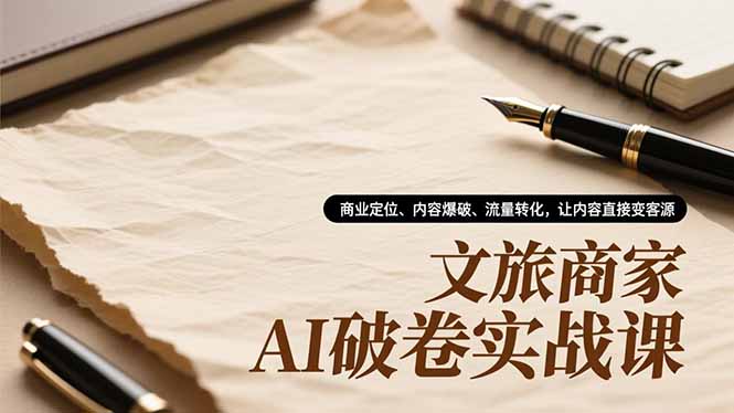 文旅商家AI破卷实战课，商业定位、内容爆破、流量转化，让内容直接变客源-知芽创业社