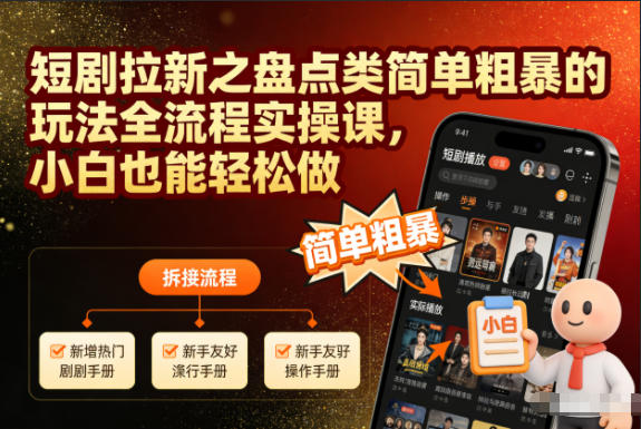 短剧拉新之盘点类简单粗暴的玩法全流程实操课，小白也能轻松做-知芽创业社
