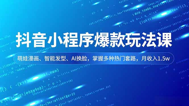 抖音小程序爆款玩法课，萌娃漫画、智能发型、AI换脸，掌握多种热门套路，月收入1.5w-知芽创业社
