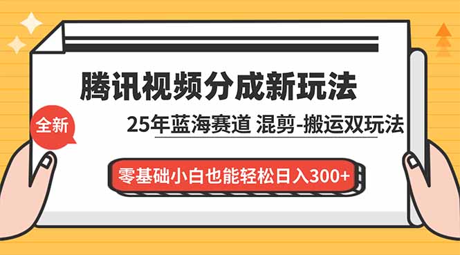 腾讯视频分成计划最新教程：25年蓝海赛道，混剪、搬运双玩法，零基础小白也能轻松日入300+-小艾项目网