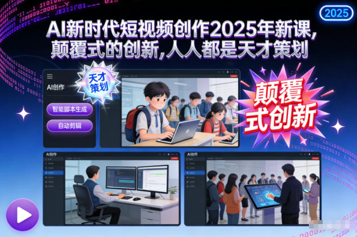 AI新时代短视频创作2025年新课，​颠覆式的创新，人人都是天才策划-知芽创业社
