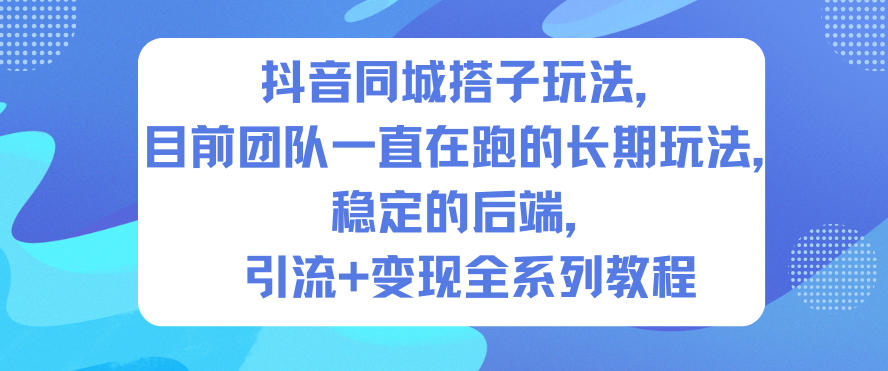 抖音同城搭子玩法，目前团队一直在跑的长期玩法，稳定的后端，引流+变现全系列教程-知芽创业社